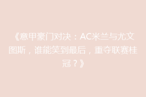 《意甲豪门对决：AC米兰与尤文图斯，谁能笑到最后，重夺联赛桂冠？》