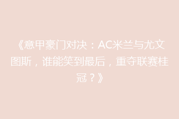 《意甲豪门对决：AC米兰与尤文图斯，谁能笑到最后，重夺联赛桂冠？》