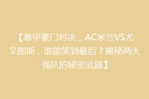 【意甲豪门对决，AC米兰VS尤文图斯，谁能笑到最后？揭秘两大强队的秘密武器】