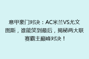 意甲豪门对决：AC米兰VS尤文图斯，谁能笑到最后，揭秘两大联赛霸主巅峰对决！