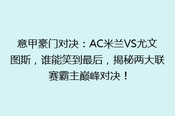 意甲豪门对决：AC米兰VS尤文图斯，谁能笑到最后，揭秘两大联赛霸主巅峰对决！