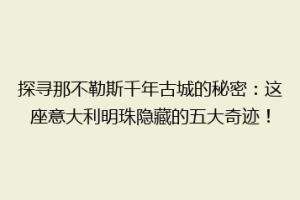 探寻那不勒斯千年古城的秘密：这座意大利明珠隐藏的五大奇迹！