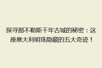 探寻那不勒斯千年古城的秘密:这座意大利明珠隐藏的五大奇迹!