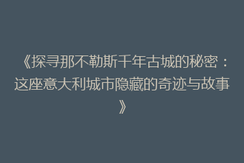 《探寻那不勒斯千年古城的秘密:这座意大利城市隐藏的奇迹与故事》