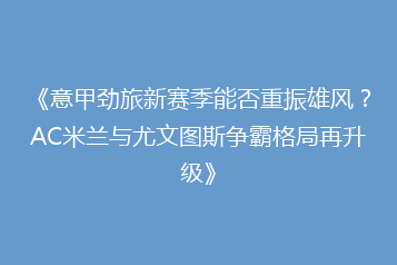 《意甲劲旅新赛季能否重振雄风？AC米兰与尤文图斯争霸格局再升级》