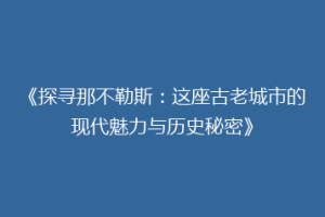 《探寻那不勒斯：这座古老城市的现代魅力与历史秘密》