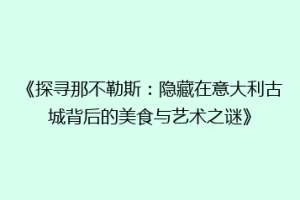 《探寻那不勒斯：隐藏在意大利古城背后的美食与艺术之谜》
