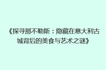 《探寻那不勒斯:隐藏在意大利古城背后的美食与艺术之谜》