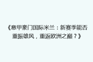 《意甲豪门国际米兰：新赛季能否重振雄风，重返欧洲之巅？》