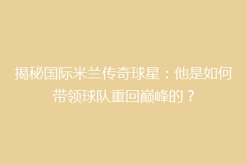 揭秘国际米兰传奇球星:他是如何带领球队重回巅峰的?