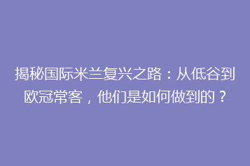 揭秘国际米兰复兴之路:从低谷到欧冠常客,他们是如何做到的?
