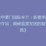 《意甲豪门国际米兰：新赛季能否逆袭夺冠，揭秘蓝黑军团的复兴之路》