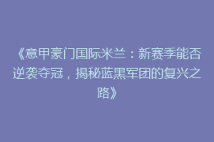 《意甲豪门国际米兰：新赛季能否逆袭夺冠，揭秘蓝黑军团的复兴之路》