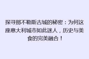 探寻那不勒斯古城的秘密：为何这座意大利城市如此迷人，历史与美食的完美融合！