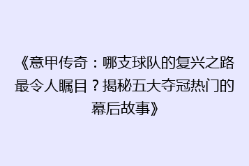 《意甲传奇:哪支球队的复兴之路最令人瞩目?揭秘五大夺冠热门的幕后故事》