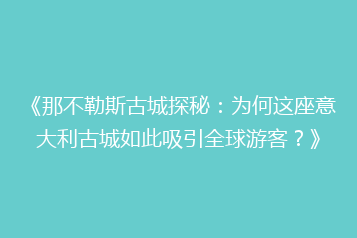 《那不勒斯古城探秘：为何这座意大利古城如此吸引全球游客？》