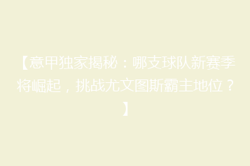 【意甲独家揭秘：哪支球队新赛季将崛起，挑战尤文图斯霸主地位？】
