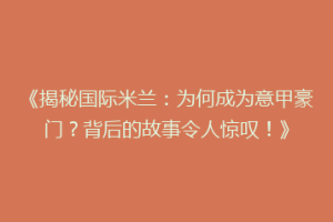 《揭秘国际米兰：为何成为意甲豪门？背后的故事令人惊叹！》