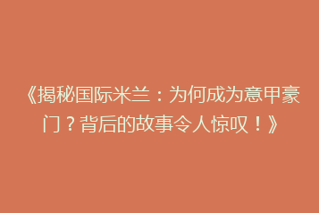 《揭秘国际米兰:为何成为意甲豪门?背后的故事令人惊叹!》