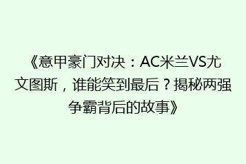 《意甲豪门对决:AC米兰VS尤文图斯,谁能笑到最后?揭秘两强争霸背后的故事》