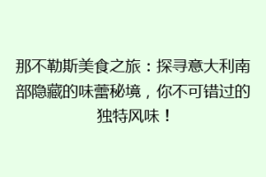 那不勒斯美食之旅：探寻意大利南部隐藏的味蕾秘境，你不可错过的独特风味！