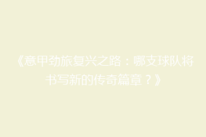 《意甲劲旅复兴之路：哪支球队将书写新的传奇篇章？》