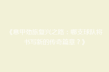 《意甲劲旅复兴之路:哪支球队将书写新的传奇篇章?》