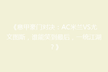 《意甲豪门对决：AC米兰VS尤文图斯，谁能笑到最后，一统江湖？》