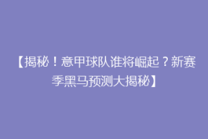 【揭秘！意甲球队谁将崛起？新赛季黑马预测大揭秘】