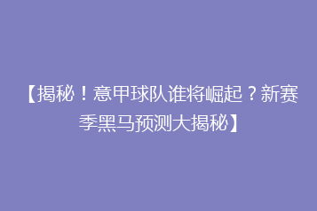 【揭秘！意甲球队谁将崛起？新赛季黑马预测大揭秘】