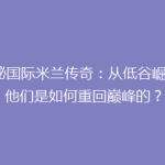 揭秘国际米兰传奇：从低谷崛起，他们是如何重回巅峰的？