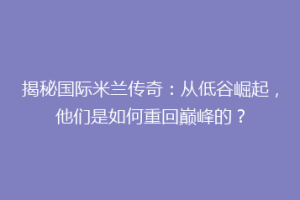 揭秘国际米兰传奇：从低谷崛起，他们是如何重回巅峰的？