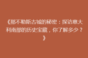 《那不勒斯古城的秘密：探访意大利南部的历史宝藏，你了解多少？》