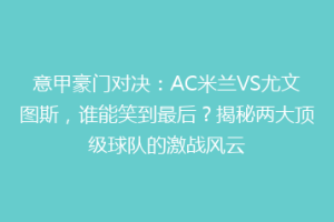 意甲豪门对决：AC米兰VS尤文图斯，谁能笑到最后？揭秘两大顶级球队的激战风云