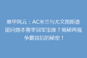 意甲风云：AC米兰与尤文图斯谁能问鼎本赛季冠军宝座？揭秘两强争霸背后的秘密！