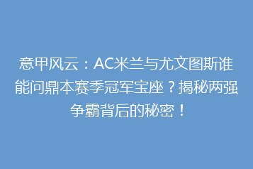 意甲风云:AC米兰与尤文图斯谁能问鼎本赛季冠军宝座?揭秘两强争霸背后的秘密!