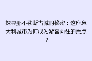 探寻那不勒斯古城的秘密：这座意大利城市为何成为游客向往的焦点？