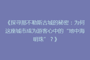 《探寻那不勒斯古城的秘密：为何这座城市成为游客心中的“地中海明珠”？》