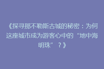 《探寻那不勒斯古城的秘密:为何这座城市成为游客心中的“地中海明珠”?》