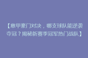 【意甲豪门对决，哪支球队能逆袭夺冠？揭秘新赛季冠军热门战队】