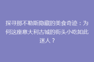 探寻那不勒斯隐藏的美食奇迹：为何这座意大利古城的街头小吃如此迷人？
