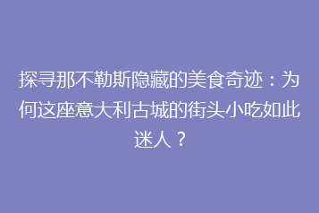 探寻那不勒斯隐藏的美食奇迹:为何这座意大利古城的街头小吃如此迷人?