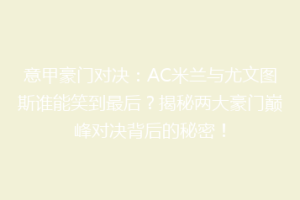 意甲豪门对决：AC米兰与尤文图斯谁能笑到最后？揭秘两大豪门巅峰对决背后的秘密！