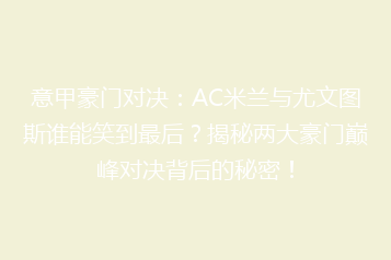 意甲豪门对决:AC米兰与尤文图斯谁能笑到最后?揭秘两大豪门巅峰对决背后的秘密!