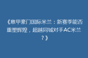 《意甲豪门国际米兰：新赛季能否重塑辉煌，超越同城对手AC米兰？》