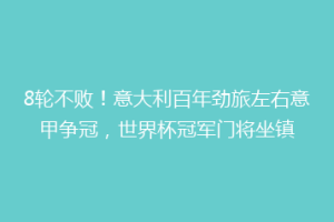 8轮不败！意大利百年劲旅左右意甲争冠，世界杯冠军门将坐镇