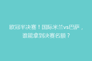 欧冠半决赛！国际米兰vs巴萨，谁能拿到决赛名额？