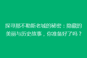 探寻那不勒斯老城的秘密:隐藏的美丽与历史故事,你准备好了吗?