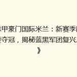 《意甲豪门国际米兰：新赛季能否逆袭夺冠，揭秘蓝黑军团复兴之路》