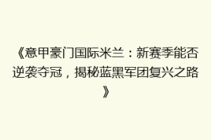 《意甲豪门国际米兰：新赛季能否逆袭夺冠，揭秘蓝黑军团复兴之路》